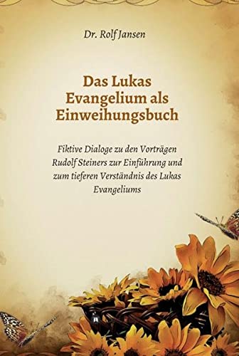 Das Lukas Evangelium als Einweihungsbuch: Fiktive Dialoge zu den Vorträgen Rudolf Steiners zur Einführung und zum tieferen Verständnis des Lukas Evangeliums