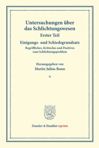 Einigungs- und Schiedsgrundsatz.: Begriffliches, Kritisches und Positives zum Schlichtungsproblem. Untersuchungen über das Schlichtungswesen, erster ... (Duncker & Humblot reprints, Band 179)