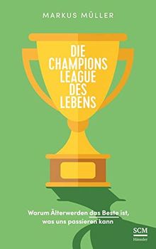 Die Champions League des Lebens: Warum Älterwerden das Beste ist, was uns passieren kann (Weise alt werden)