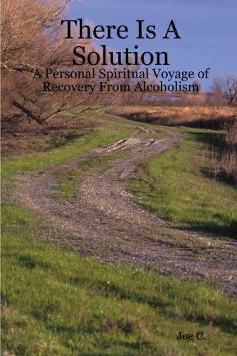 There Is A Solution - A Personal Spiritual Voyage of Recovery From Alcoholism