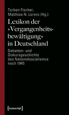 Lexikon der 'Vergangenheitsbewältigung' in Deutschland. Debatten- und Diskursgeschichte des Nationalsozialismus nach 1945