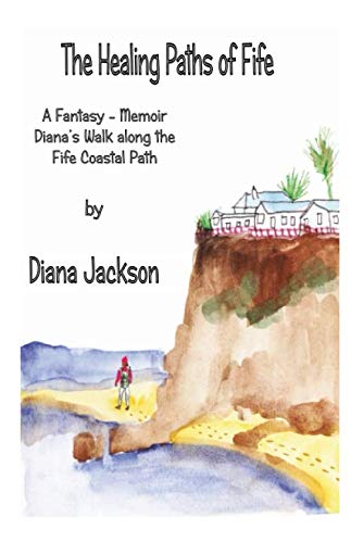 The Healing Paths of Fife: A Fantasy - Memoir. Diana's Walk on The Fife Coastal Path (Motivational and Inspirational Series)