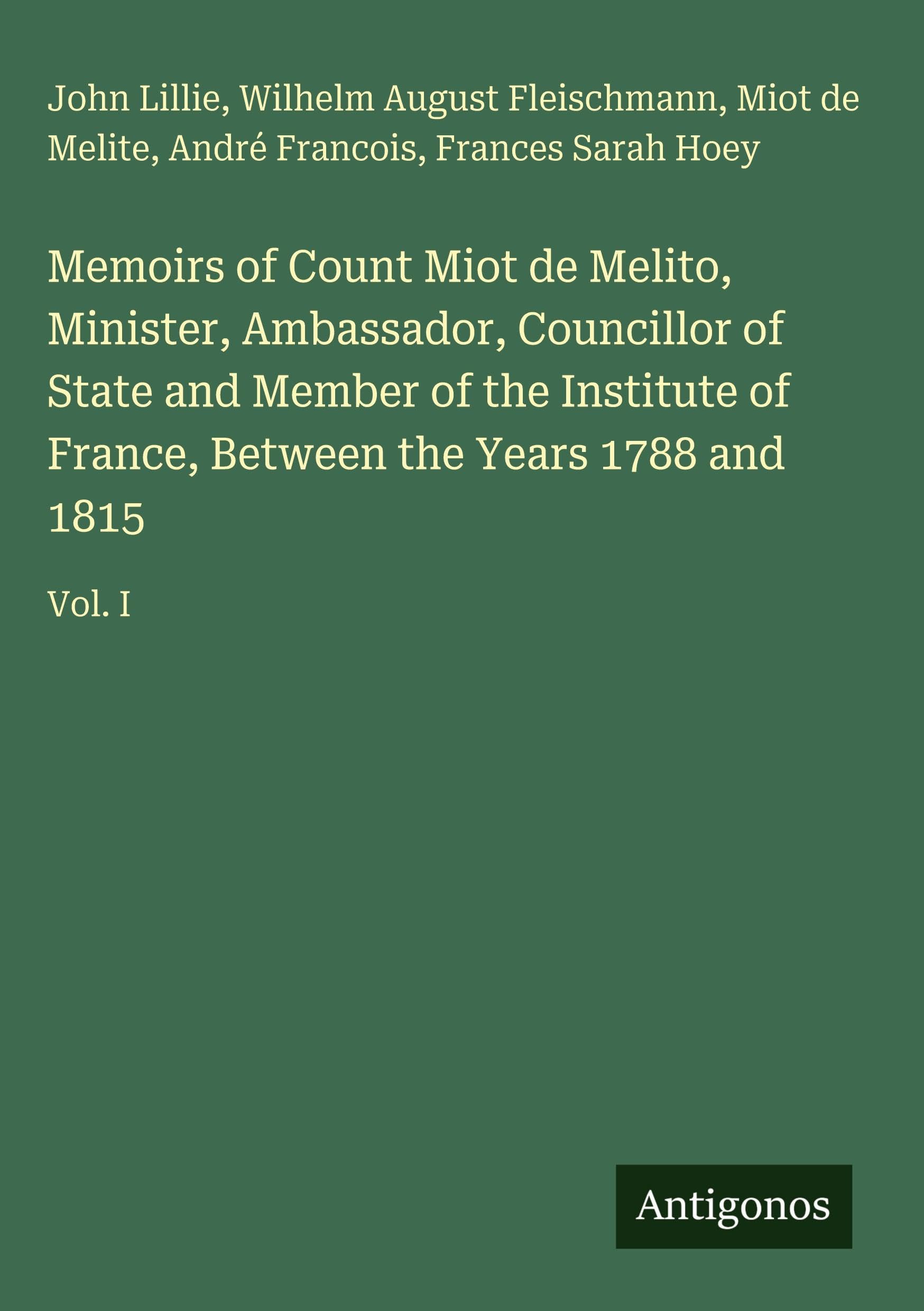 Memoirs of Count Miot de Melito, Minister, Ambassador, Councillor of State and Member of the Institute of France, Between the Years 1788 and 1815: Vol. I