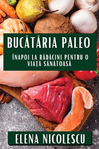 Buc¿t¿ria Paleo: Înapoi la R¿d¿cini pentru O Via¿¿ S¿n¿toas¿