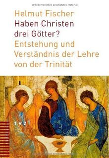 Haben Christen drei Götter?: Entstehung und Verständnis der Lehre von der Trinität