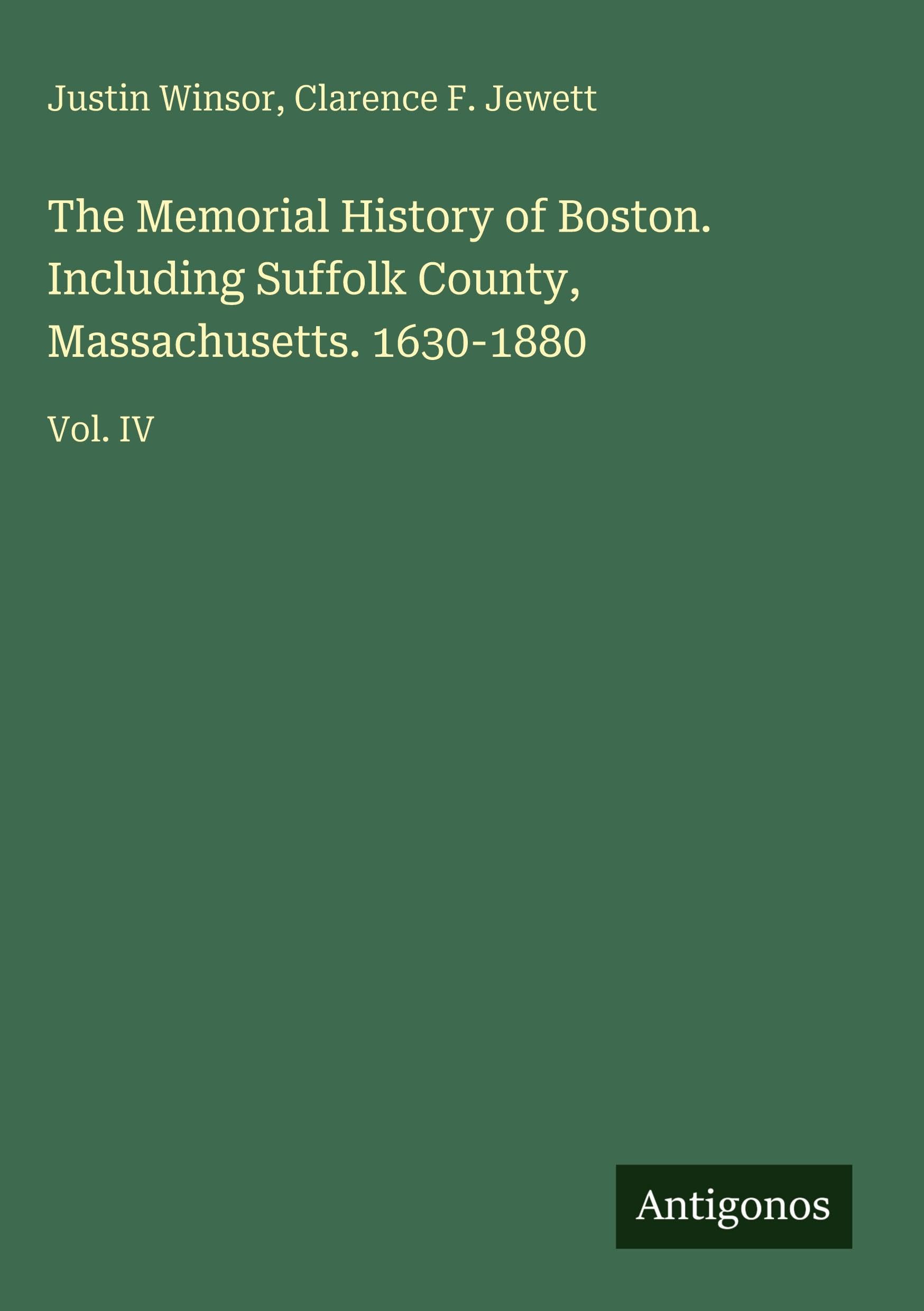 The Memorial History of Boston. Including Suffolk County, Massachusetts. 1630-1880: Vol. IV