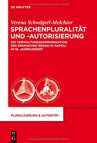 Sprachenpluralität und -autorisierung: Die Verwaltungskommunikation des spanischen Regno di Napoli im 16. Jahrhundert (Pluralisierung & Autorität, Band 42)