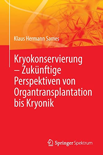 Kryokonservierung - Zukünftige Perspektiven von Organtransplantation bis Kryonik: Zukünftige Perspektiven Von Organtransplantation Bis Kryonik