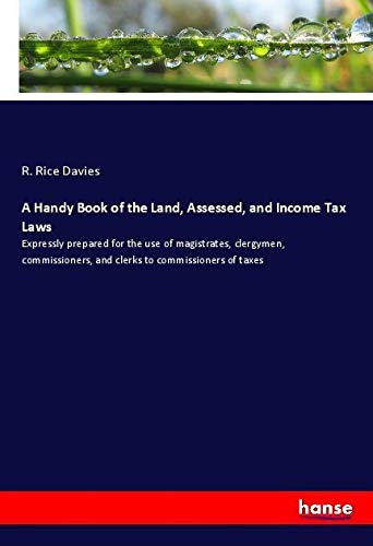 A Handy Book of the Land, Assessed, and Income Tax Laws: Expressly prepared for the use of magistrates, clergymen, commissioners, and clerks to commissioners of taxes