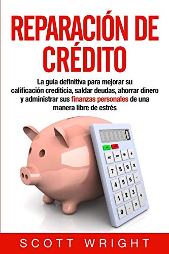 Reparación de crédito: La guía definitiva para mejorar su calificación crediticia, saldar deudas, ahorrar dinero y administrar sus finanzas personales de una manera libre de estrés