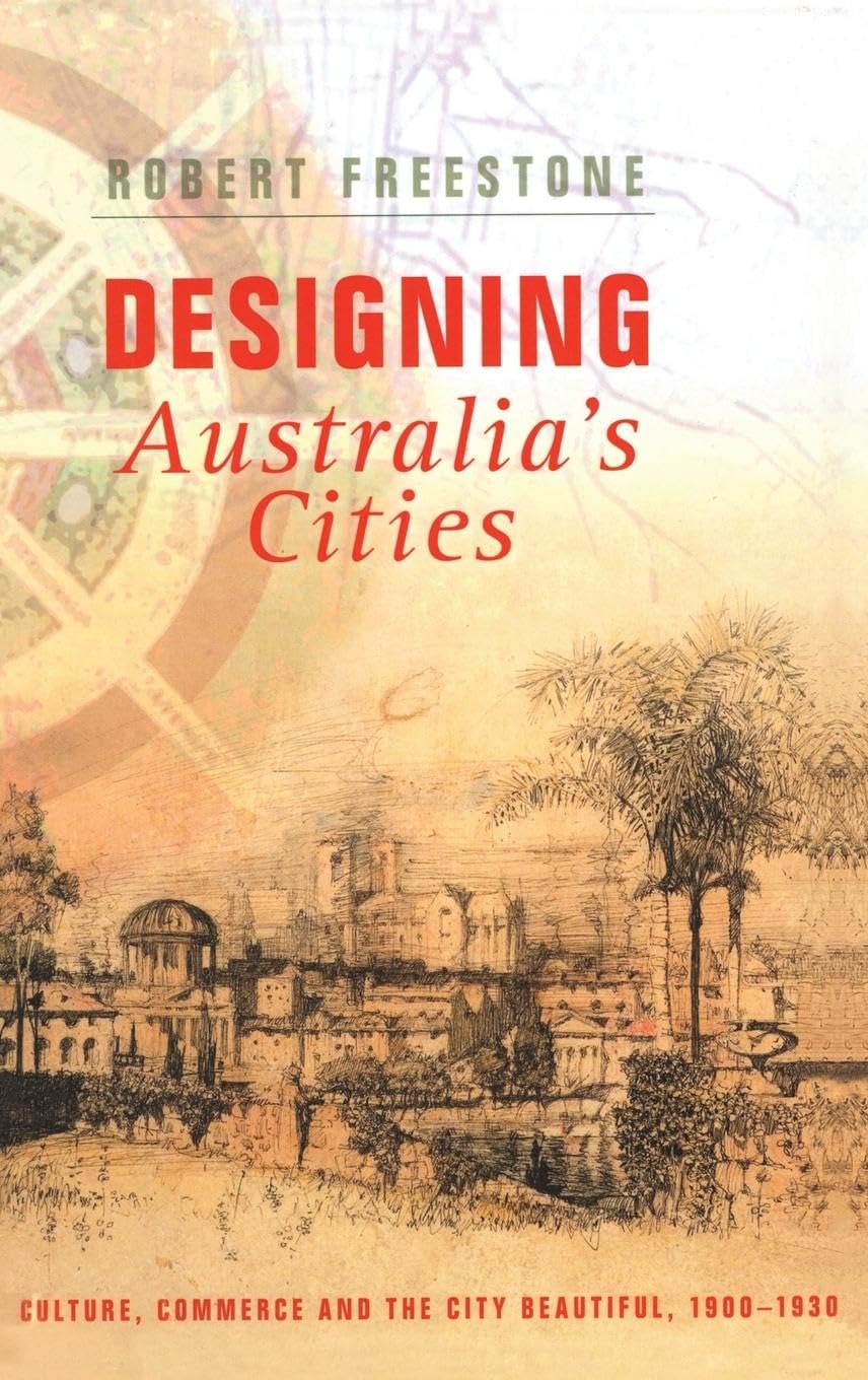 Designing Australia's Cities: Culture, Commerce and the City Beautiful, 1900¿1930 (Planning, History and Environment Series, Band 3)