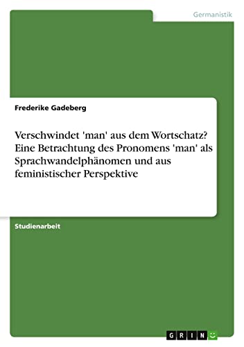 Verschwindet 'man' aus dem Wortschatz? Eine Betrachtung des Pronomens 'man' als Sprachwandelphänomen und aus feministischer Perspektive