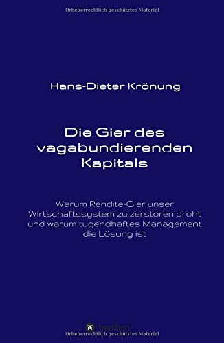 Die Gier des vagabundierenden Kapitals: Warum Rendite-Gier unser Wirtschaftssystem zu zerstören droht und Tugend-haftes Management die richtige Antwort ist
