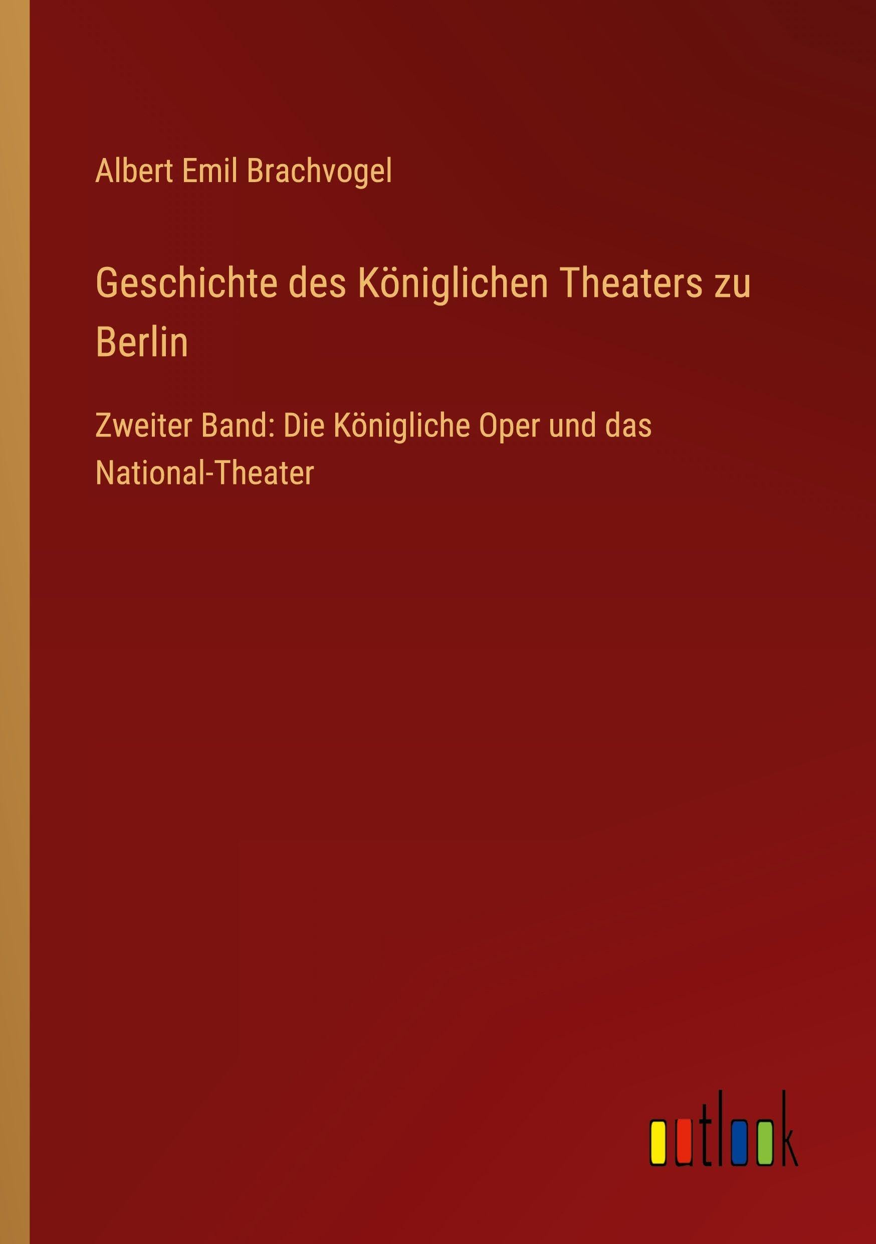 Geschichte des Königlichen Theaters zu Berlin: Zweiter Band: Die Königliche Oper und das National-Theater