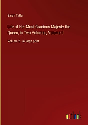 Life of Her Most Gracious Majesty the Queen; in Two Volumes, Volume II: Volume 2 - in large print