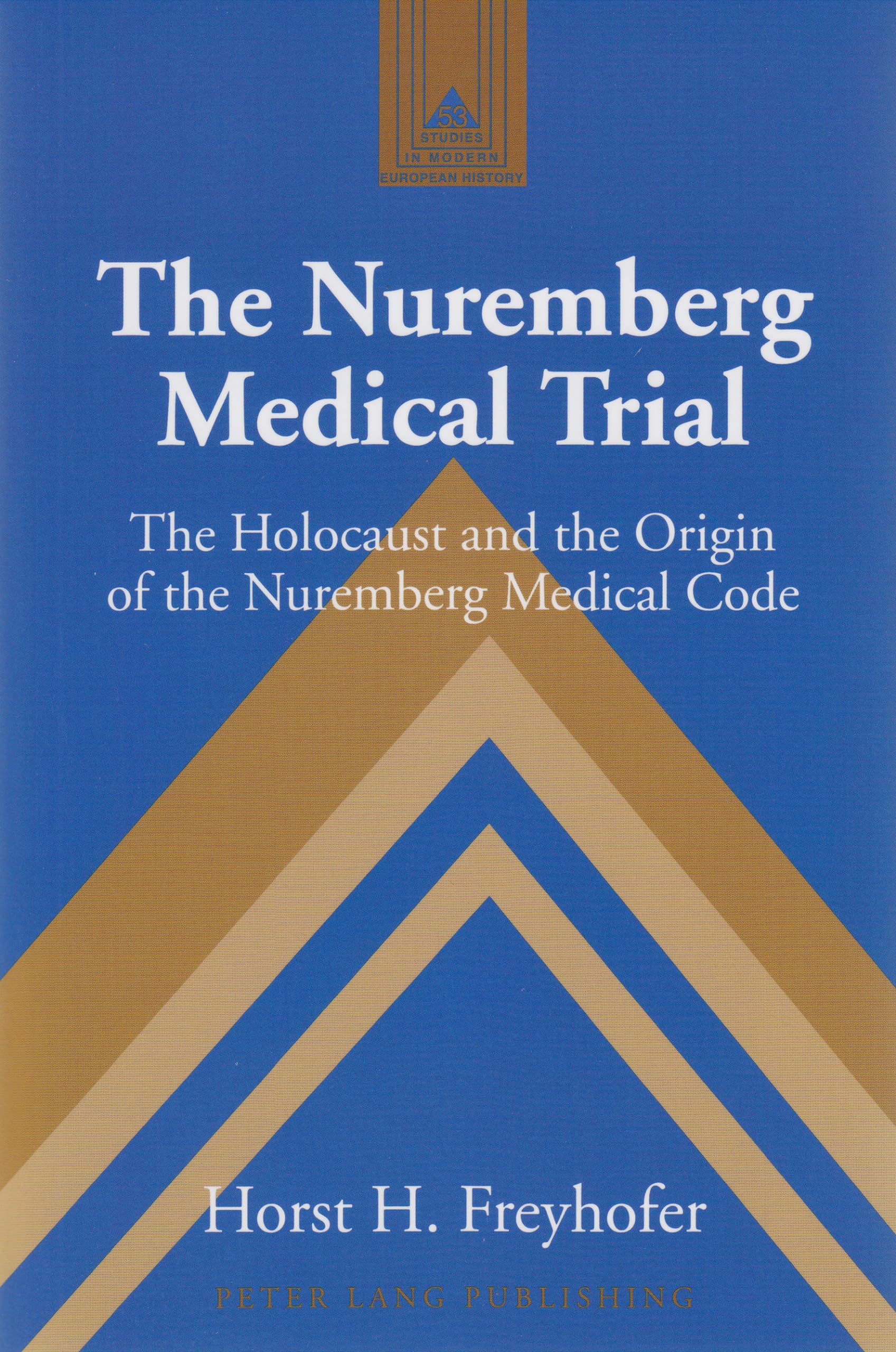 The Nuremberg Medical Trial: The Holocaust and the Origin of the Nuremberg Medical Code (Studies in Modern European History, Band 53)