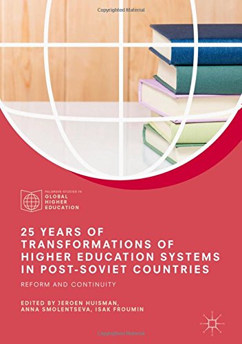 25 Years of Transformations of Higher Education Systems in Post-Soviet Countries: Reform and Continuity (Palgrave Studies in Global Higher Education)