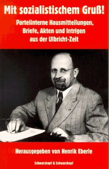 Mit sozialistischem Gruß! Parteiinterne Hausmitteilungen, Briefe, Akten und Intrigen aus der Ulbricht-Zeit