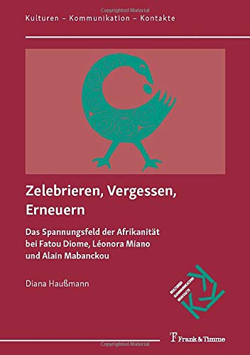 Zelebrieren, Vergessen, Erneuern: Das Spannungsfeld der Afrikanität bei Fatou Diome, Léonora Miano und Alain Mabanckou (Kulturen – Kommunikation – Kontakte)