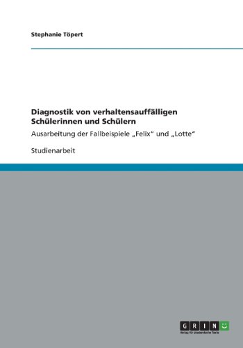 Diagnostik von verhaltensauffälligen Schülerinnen und Schülern: Ausarbeitung der Fallbeispiele ¿Felix¿ und ¿Lotte¿
