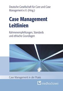 Case Management Leitlinien - Rahmenempfehlungen, Standards und ethische Grundlagen (Case Management in der Praxis)