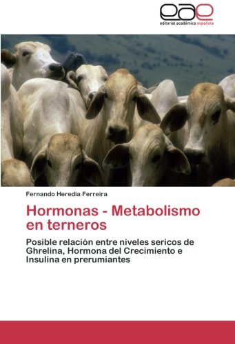 Hormonas - Metabolismo en terneros: Posible relación entre niveles sericos de Ghrelina, Hormona del Crecimiento e Insulina en prerumiantes