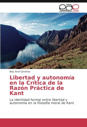 Libertad y autonomía en la Crítica de la Razón Práctica de Kant: La identidad formal entre libertad y autonomía en la filosofía moral de Kant