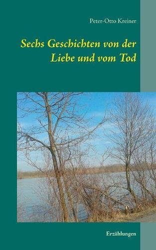 Sechs Geschichten von der Liebe und vom Tod: Erzählungen