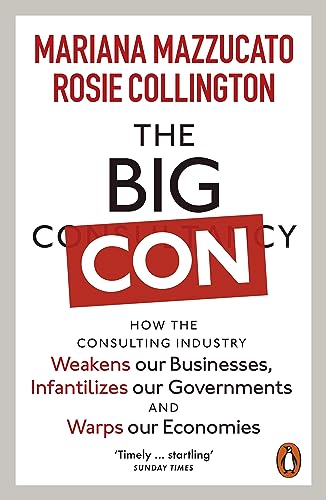 Mariana Mazzucato The Big Con, How The Consulting Industry Weakens Our Businesses, Infantilizes Our Governments And Warps Our Economies