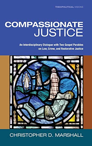 Compassionate Justice: An Interdisciplinary Dialogue with Two Gospel Parables on Law, Crime, and Restorative Justice (Theopolitical Visions, Band 15)