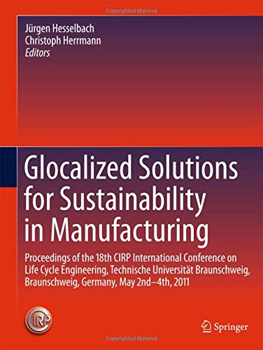Glocalized Solutions for Sustainability in Manufacturing: Proceedings of the 18th CIRP International Conference on Life Cycle Engineering, Technische ... Braunschweig, Germany, May 2nd - 4th, 2011