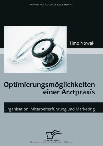 Optimierungsmöglichkeiten einer Arztpraxis. Organisation, Mitarbeiterführung und Marketing