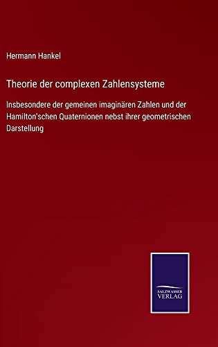 Theorie der complexen Zahlensysteme: Insbesondere der gemeinen imaginären Zahlen und der Hamilton'schen Quaternionen nebst ihrer geometrischen Darstellung