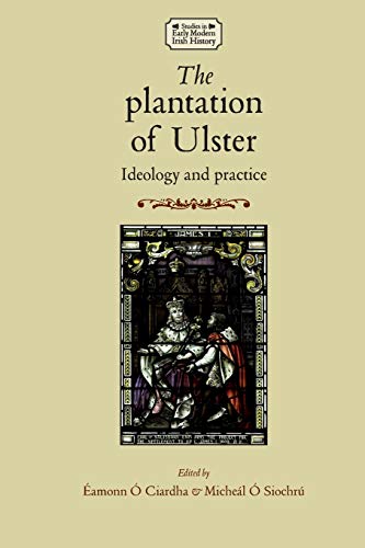 The Plantation of Ulster: Ideology and Practice (Studies in Early Modern Irish History)
