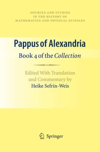 Pappus of Alexandria: Book 4 of the Collection: Edited With Translation and Commentary by Heike Sefrin-Weis (Sources and Studies in the History of Mathematics and Physical Sciences, Band 4)