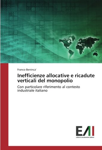 Inefficienze allocative e ricadute verticali del monopolio: Con particolare riferimento al contesto industriale italiano