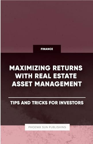 Maximizing Returns with Real Estate Asset Management - Tips and Tricks for Investors