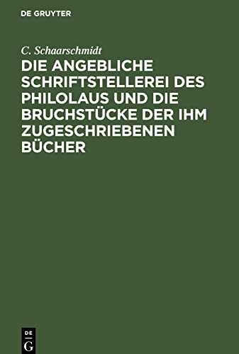 Die angebliche Schriftstellerei des Philolaus und die Bruchstücke der ihm zugeschriebenen Bücher