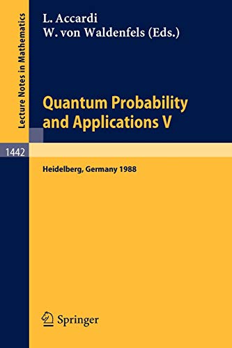 Quantum Probability and Applications V: Proceedings of the Fourth Workshop, held in Heidelberg, FRG, Sept. 26-30, 1988 (Lecture Notes in Mathematics) (Lecture Notes in Mathematics, 1442, Band 1442)