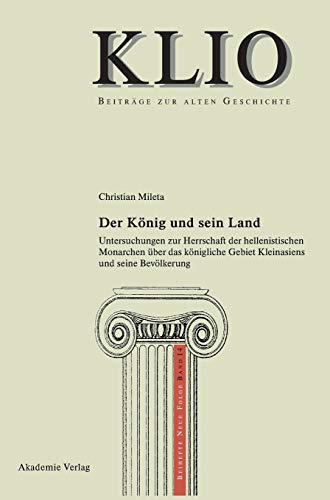 Der König und sein Land: Untersuchungen zur Herrschaft der hellenistischen Monarchen über das königliche Gebiet Kleinasiens und seine Bevölkerung (KLIO / Beihefte. Neue Folge, 14, Band 14)