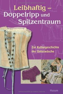 Leibhaftig - Doppelripp und Spitzentraum: Zur Kulturgeschichte der Unterwäsche