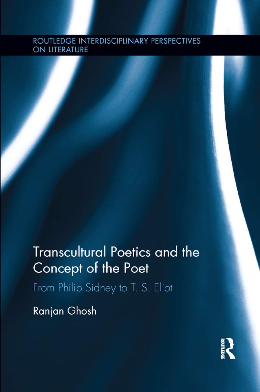 Transcultural Poetics and the Concept of the Poet: From Philip Sidney to T. S. Eliot (Routledge Interdisciplinary Perspectives on Literature)