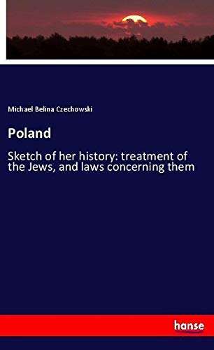 Poland: Sketch of her history: treatment of the Jews, and laws concerning them