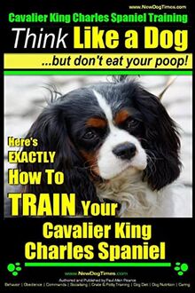 Cavalier King Charles Spaniel Training | Think Like a Dog, But Don't Eat Your P: Here's EXACTLY How To TRAIN Your Cavalier King Charles Spaniel von Pearce, Mr. Paul Allen | Buch | Zustand sehr gut