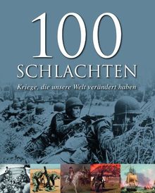 100 Schlachten die die Welt veränderten: Kriege, die unsere Welt verändert haben