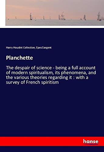 Planchette: The despair of science - being a full account of modern spiritualism, its phenomena, and the various theories regarding it : with a survey of French spiritism
