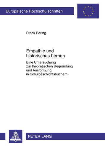 Empathie und historisches Lernen: Eine Untersuchung zur theoretischen Begründung und Ausformung in Schulgeschichtsbüchern (Europäische Hochschulschriften - Reihe III)