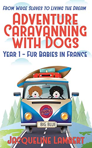 Year 1 - Fur Babies in France: From Wage Slaves to Living the Dream (Adventure Caravanning with Dogs)
