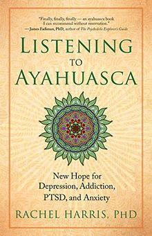 Listening to Ayahuasca: New Hope for Depression, Addiction, PTSD, and Anxiety