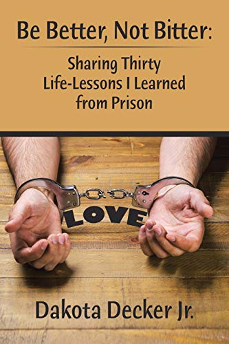 Be Better, Not Bitter:: Sharing Thirty Life Lessons I Learned from Prison